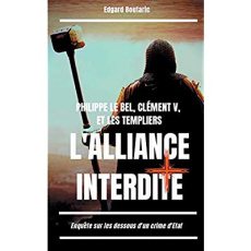 Philippe le Bel, Clément V et les Templiers : l'alliance interdite. Enquête sur les dessous d'un cri - Boutaric Edgard