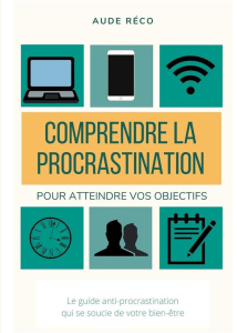 Les guides d'écriture créative. Tome 1, Comprendre la procrastination, pour obtenir vos objectifs - Réco Aude