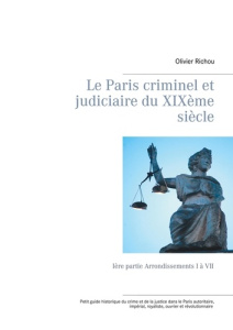 Le Paris criminel et judiciaire du XIXe siècle. Tome 1, Arrondissements I à VII - Richou Olivier