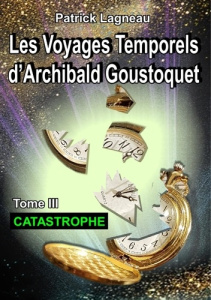 Les voyages temporels d'Archibald Goustoquet Tome 3 : Catastrophe - Lagneau Patrick