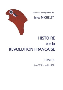 Histoire de la Révolution française. Tome 3, Juin 1791 - août 1792 - Michelet Jules