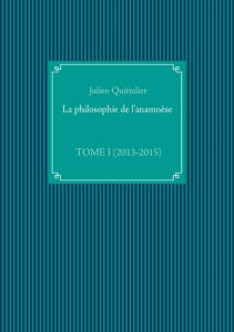 La philosophie de l'anamnèse. Tome 1, (2013-2015) - Quittelier Julien