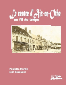 Le centre d'Aix-en-Othe au fil du temps - Martin Paulette ; Desquest Joël