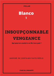 Blanco Tome 1 : Insoupçonnable vengeance. Qui peut en vouloir à ce flic hors pair ? - Drampe Pascal