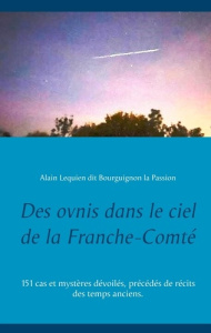 Des ovnis dans le ciel de la Franche-Comté. 151 cas et mystères dévoilés, précédés de récits des tem - Lequien Alain