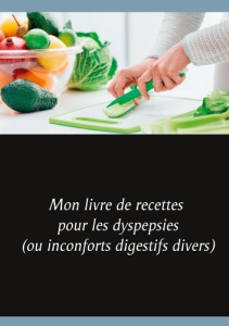 Mon livre de recettes pour les dyspepsies (ou inconforts digestifs divers) - Menard Cédric