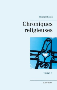 Chroniques religieuses. Tome 1, 2009-2014 - Théron Michel