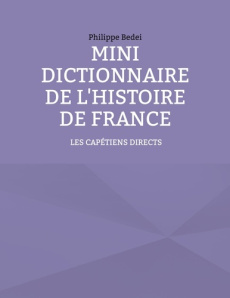 Mini dictionnaire de l'histoire de France. Tome 1, Les capétiens directs - Bedei Philippe