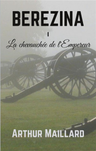 Bérézina Tome 1 : La Chevauchée de l'Empereur. 1e édition - Maillard Arthur