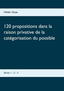 120 propositions dans la raison privative de la catégorisation du possible. Séries 1 - 2 - 3 - Serpa Helder