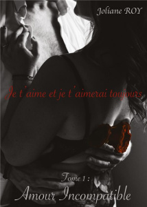 Je t'aime et je t 'aimerai toujours Tome 1 : Amour Incompatible - Roy Joliane
