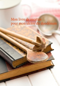 Mon livre de recettes pour mon ulcère du duodénum - Menard Cédric