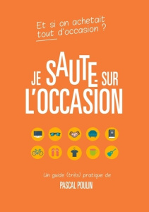 Je saute sur l'occasion. Guide pratique pour acheter et vendre d'occasion en toute sécurité - Poulin Pascal