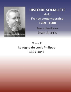 Histoire socialiste de la France Contemporaine. Tome 8, Le règne de Louis Philippe 1830-1848 - Jaurès Jean