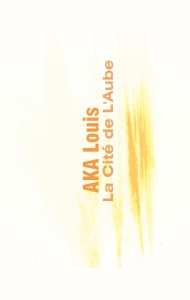 La Cité de L'Aube. Edition de luxe. Edition bilingue français-anglais - Aka Louis