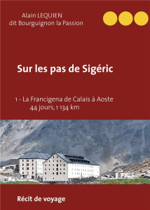 Sur les pas de Sigéric Tome 1 : La Francigena de Calais (France) à Aoste (Italie) - 44 jours, 1 134 - Lequien Alain