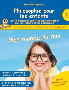 Philosophie pour les enfants. Mon monde et moi - Les 44 meilleures questions pour philosopher avec l - Siegmund Michael