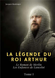 La légende du Roi Arthur Tome 1 : Le Roman de Merlin ; Les Enfances de Lancelot - Boulenger Jacques