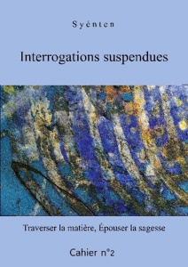 Interrogations suspendues - Cahier 2. Traverser la matière, Épouser la sagesse - Syénten O