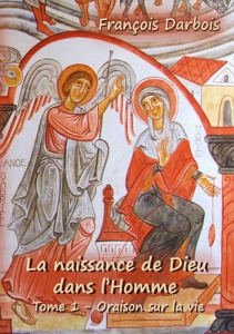 La naissance de Dieu dans l'Homme. Tome 1, Oraison sur la vie - Darbois François
