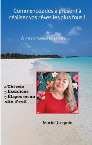 Commencez dès à présent à réaliser vos rêves les plus fous ! A lire en moins d'une heure - Jacqmin Muriel