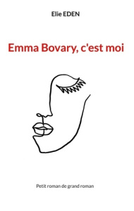 Emma Bovary, c'est moi. Petit roman de grand roman - Eden Elie