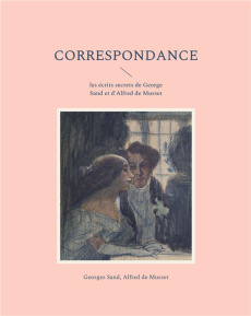Correspondance. les écrits secrets de George Sand et d'Alfred de Musset - Sand George ; Musset Alfred de