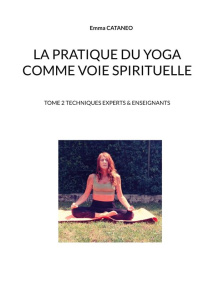 La pratique du yoga comme voie spirituelle. Tome 2, Techniques experts & enseignants - Cataneo Emma