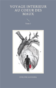 Voyage interieur au coeur des maux. Tome 1 - Aguilera Evelyne