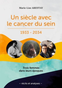 Un siècle avec le cancer du sein - 1933-2034 - Arestay Marie-Lise