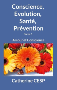 Conscience, Evolution, Santé, Prévention. Tome 1, Amour et Conscience - Cesp Catherine
