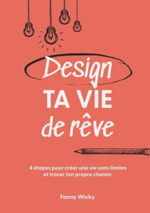 Design ta vie de rêve. 4 étapes pour créer une vie sans limites et tracer ton propre chemin - Wicky Fanny