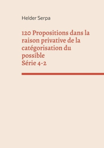 120 Propositions dans la raison privative de la catégorisation du possible. Série 4-2 - Serpa Helder