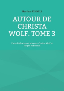 Autour de Christa Wolf. Tome 3, Entre littérature et sciences. Christa Wolf et Jürgen Habermas - Schnell Martine