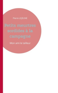 Petits meurtres sordides à la campagne : Mon ami le tailleur - Lejeune Pierre