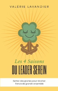 Les 4 saisons du leader serein. Semer des graines pour récolter l'envie de grandir ensemble - Lavandier Valérie