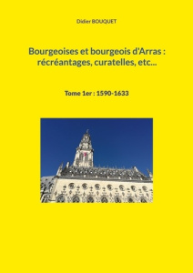 Bourgeoises et bourgeois d'Arras : récréantages, curatelles, etc... Tome 1, 1590-1633 - Bouquet Didier