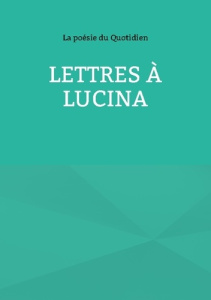 Lettres à Lucina - Du Quotidien la poésie