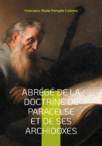 Abrégé de la doctrine de Paracelse et de ses Archidoxes. Une exploration de la médecine et de l'alch - Pompée Colonna francesco marie