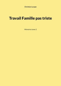 Travail, famille, pas triste. Tome 2, Mémoires - Lacape Christian