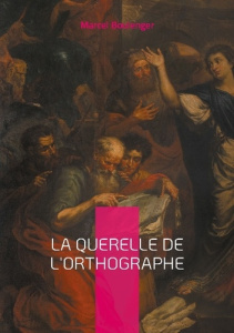 La querelle de l'Orthographe. Plongée fascinante dans les méandres de la langue française - Boulenger Marcel