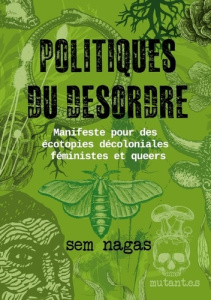 Politiques du désordre. Manifeste pour des écotopies décoloniales féministes et queers - Nagas Sem