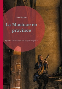 La Musique en province. Exploration de la vie musicale dans les régions françaises au XIXe siècle - Scudo Paul