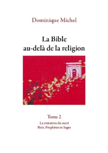 La Bible au-delà de la religion Tome 2. La mutation du sacré. Rois, Prophètes et Sages - Michel Dominique