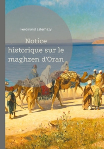 Notice historique sur le maghzen d'Oran. Étude détaillée de l'administration et de l'impact du maghz - Esterhazy Ferdinand