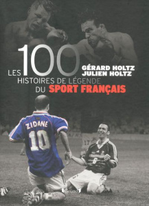 Les 100 histoires de légende du sport français - Holtz Gérard ; Holtz Julien