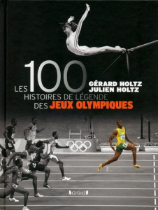 Les 100 histoires de légende des Jeux olympiques - Holtz Gérard ; Holtz Julien