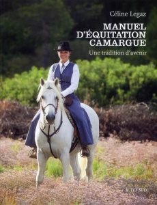 Manuel d'équitation Camargue. Une tradition d'avenir - Legaz Céline