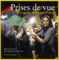 Prises de vue. Décrypter la photo d'actu - Groison David ; Schouler Pierangélique