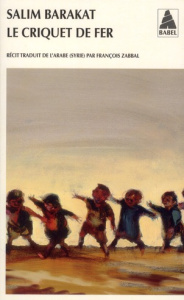 Le criquet de fer. Les aventures inachevées d'un enfant qui ne vit que terre fuyante et s'écria : co - Barakat Salim ; Zabbal François